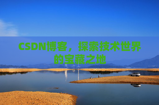 CSDN博客，探索技术世界的宝藏之地