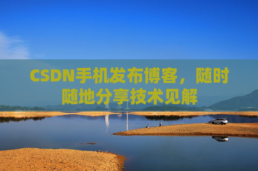 CSDN手机发布博客,随时随地分享技术见解