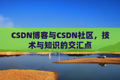 CSDN博客与CSDN社区,技术与知识的交汇点