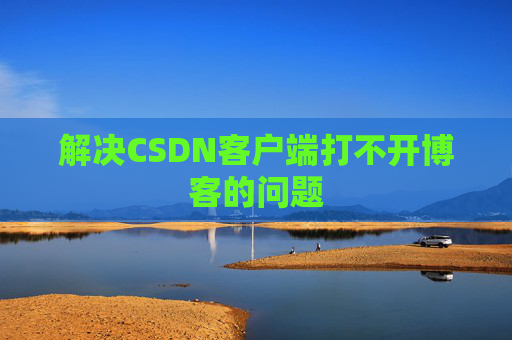 解决CSDN客户端打不开博客的问题